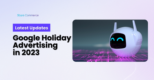 Google Holiday Advertising Update 2023 - Stars Commerce